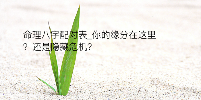 命理八字配对表_你的缘分在这里？还是隐藏危机？