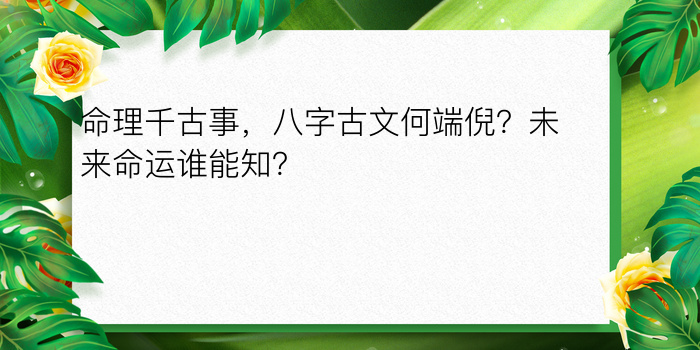 命理千古事，八字古文何端倪？未来命运谁能知？