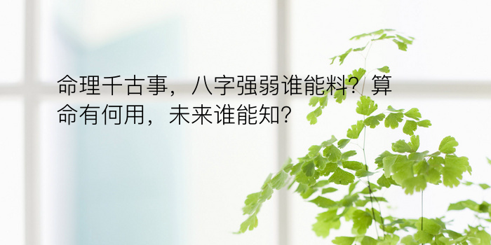 命理千古事，八字强弱谁能料？算命有何用，未来谁能知？