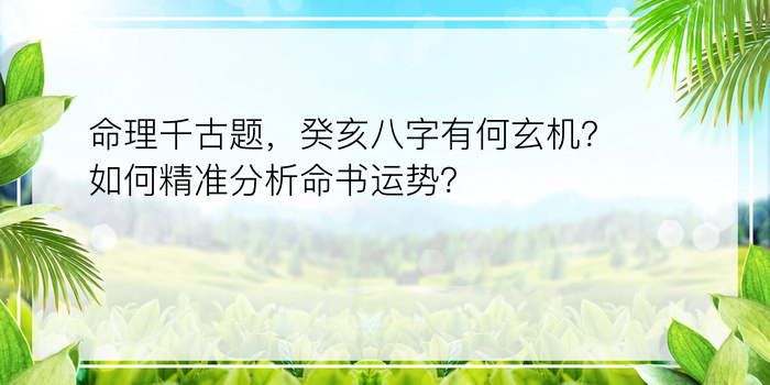 命理千古题，癸亥八字有何玄机？如何精准分析命书运势？