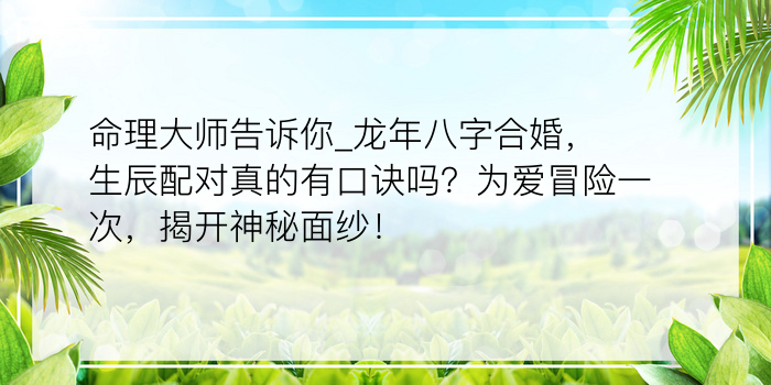 命理大师告诉你_龙年八字合婚，生辰配对真的有口诀吗？为爱冒险一次，揭开神秘面纱！