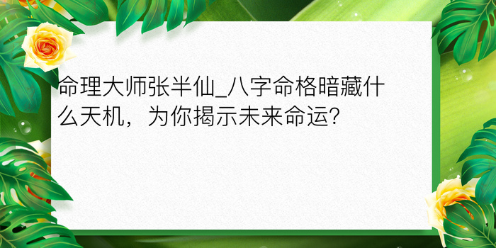 命理大师张半仙_八字命格暗藏什么天机，为你揭示未来命运？