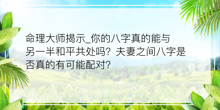 命理大师揭示_你的八字真的能与另一半和平共处吗？夫妻之间八字是否真的有可能配对？