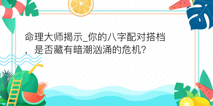 命理大师揭示_你的八字配对搭档，是否藏有暗潮汹涌的危机？