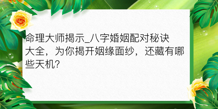 命理大师揭示_八字婚姻配对秘诀大全，为你揭开姻缘面纱，还藏有哪些天机？