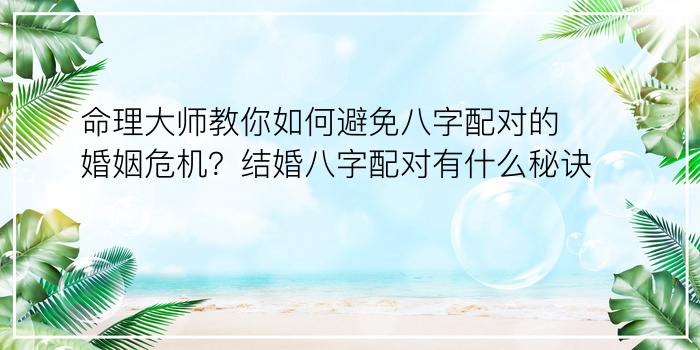 命理大师教你如何避免八字配对的婚姻危机？结婚八字配对有什么秘诀？