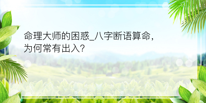 命理大师的困惑_八字断语算命，为何常有出入？