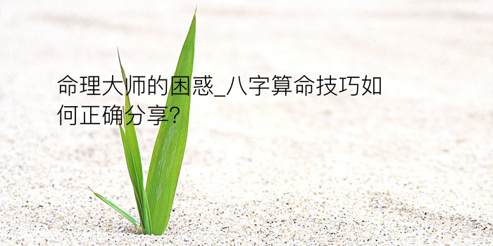 命理大师的困惑_八字算命技巧如何正确分享？