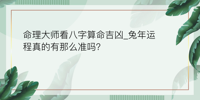 命理大师看八字算命吉凶_兔年运程真的有那么准吗？