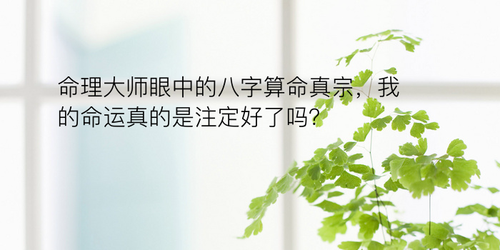 命理大师眼中的八字算命真宗，我的命运真的是注定好了吗？