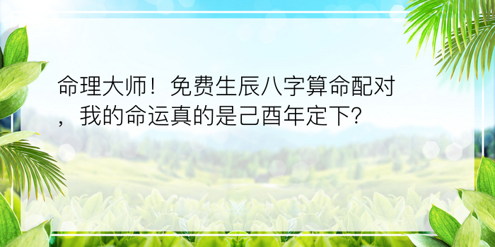 命理大师！免费生辰八字算命配对，我的命运真的是己酉年定下？