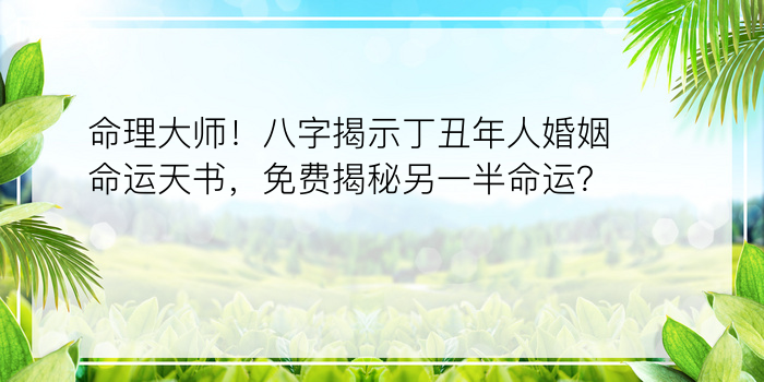 命理大师！八字揭示丁丑年人婚姻命运天书，免费揭秘另一半命运？