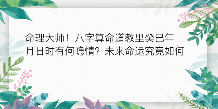 命理大师！八字算命道教里癸巳年月日时有何隐情？未来命运究竟如何？