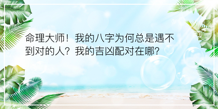 命理大师！我的八字为何总是遇不到对的人？我的吉凶配对在哪？