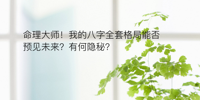 命理大师！我的八字全套格局能否预见未来？有何隐秘？