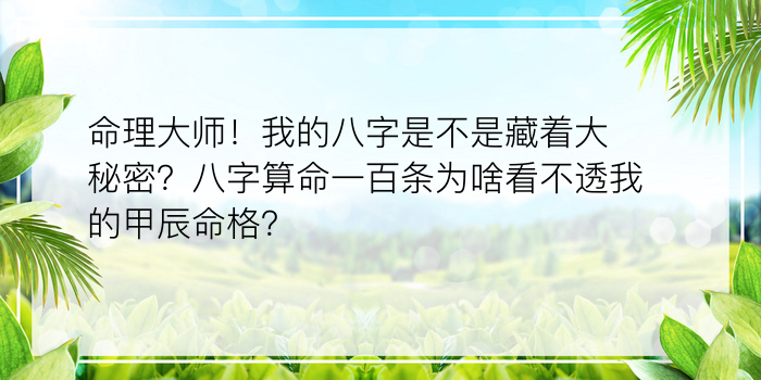 命理大师！我的八字是不是藏着大秘密？八字算命一百条为啥看不透我的甲辰命格？