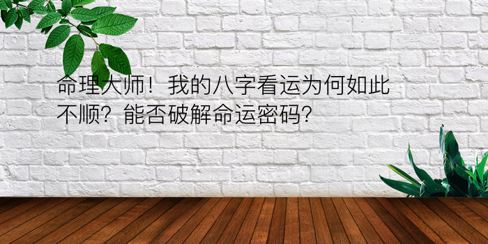 命理大师！我的八字看运为何如此不顺？能否破解命运密码？