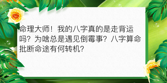 命理大师！我的八字真的是走背运吗？为啥总是遇见倒霉事？八字算命批断命途有何转机？