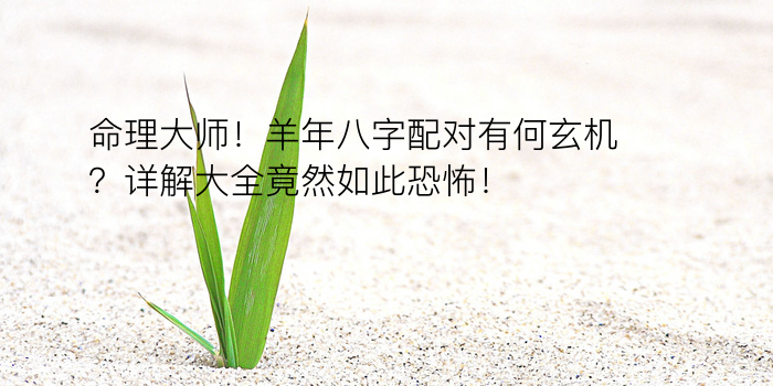 命理大师！羊年八字配对有何玄机？详解大全竟然如此恐怖！