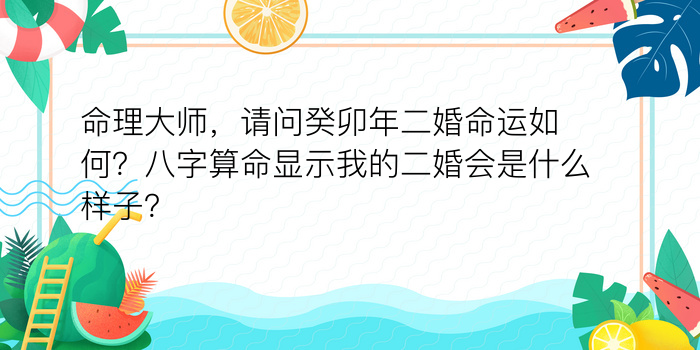 命理大师，请问癸卯年二婚命运如何？八字算命显示我的二婚会是什么样子？