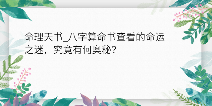 命理天书_八字算命书查看的命运之迷，究竟有何奥秘？