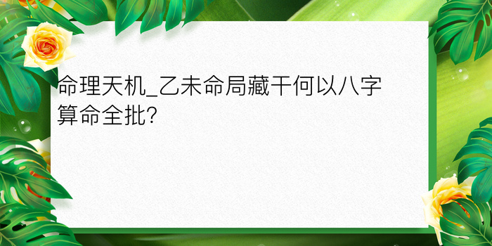 命理天机_乙未命局藏干何以八字算命全批？