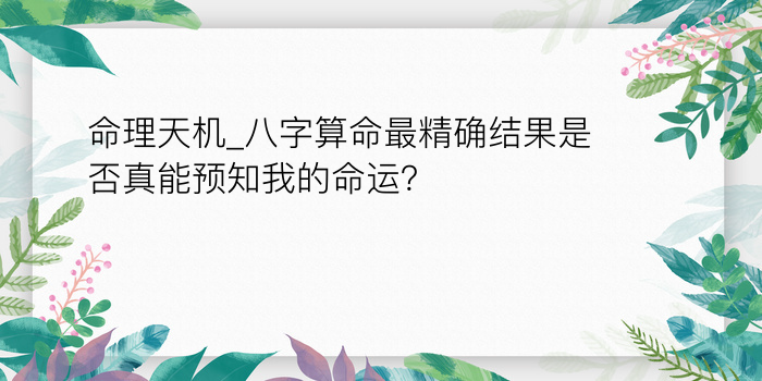 命理天机_八字算命最精确结果是否真能预知我的命运？