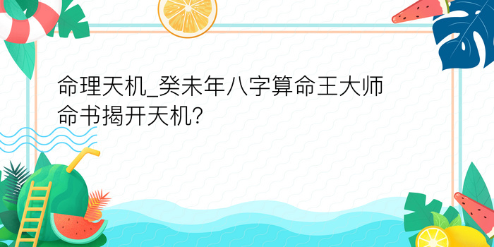 命理天机_癸未年八字算命王大师命书揭开天机？