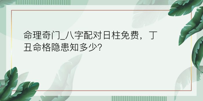 命理奇门_八字配对日柱免费，丁丑命格隐患知多少？