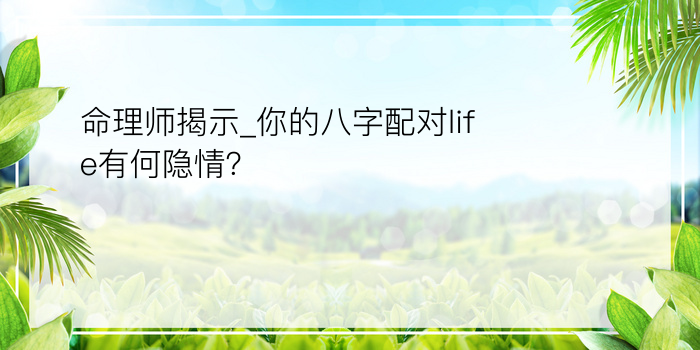 命理师揭示_你的八字配对life有何隐情？