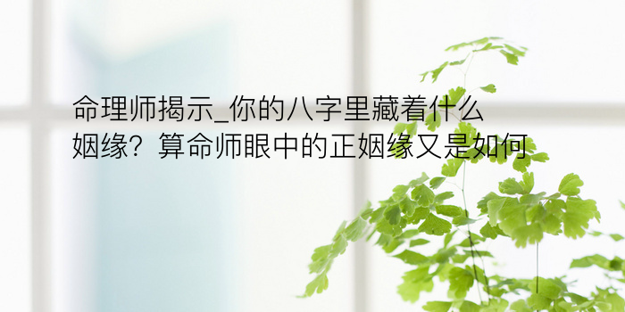 命理师揭示_你的八字里藏着什么姻缘？算命师眼中的正姻缘又是如何？