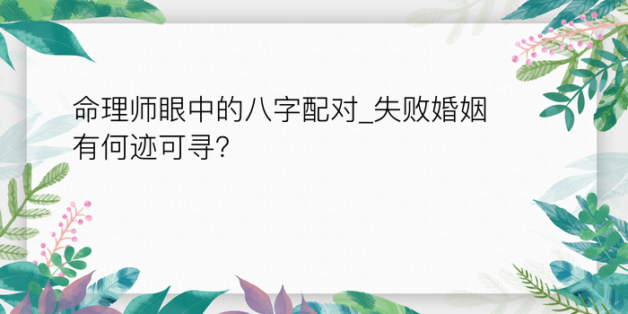 命理师眼中的八字配对_失败婚姻有何迹可寻？