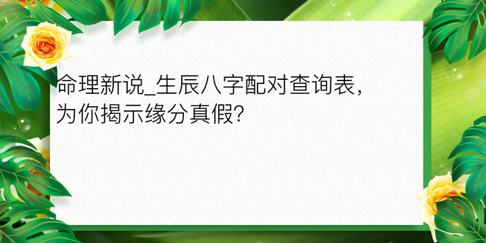 命理新说_生辰八字配对查询表，为你揭示缘分真假？