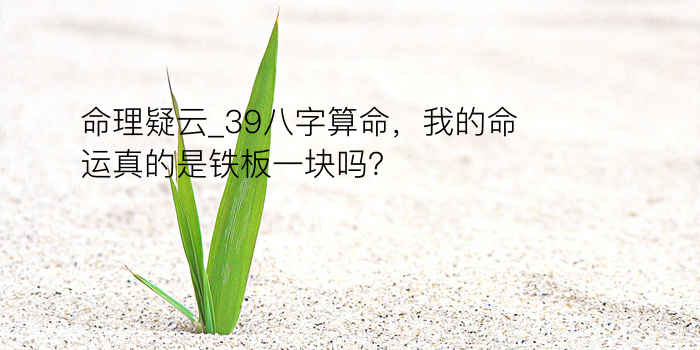 命理疑云_39八字算命，我的命运真的是铁板一块吗？