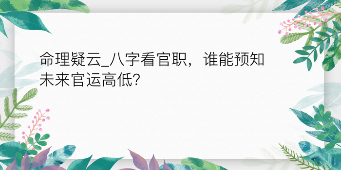 命理疑云_八字看官职，谁能预知未来官运高低？