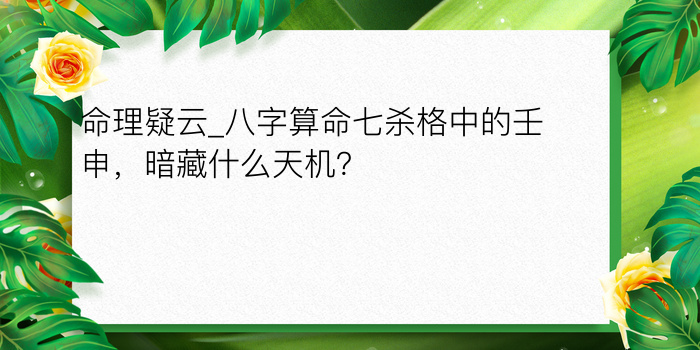 命理疑云_八字算命七杀格中的壬申，暗藏什么天机？