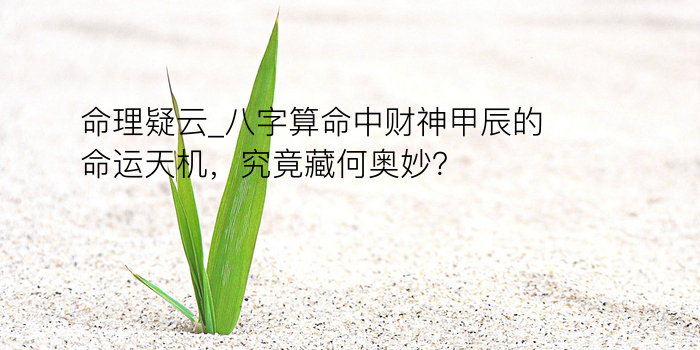 命理疑云_八字算命中财神甲辰的命运天机，究竟藏何奥妙？