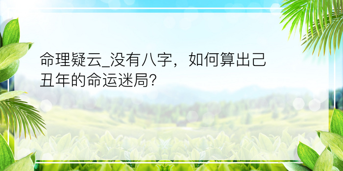 命理疑云_没有八字，如何算出己丑年的命运迷局？