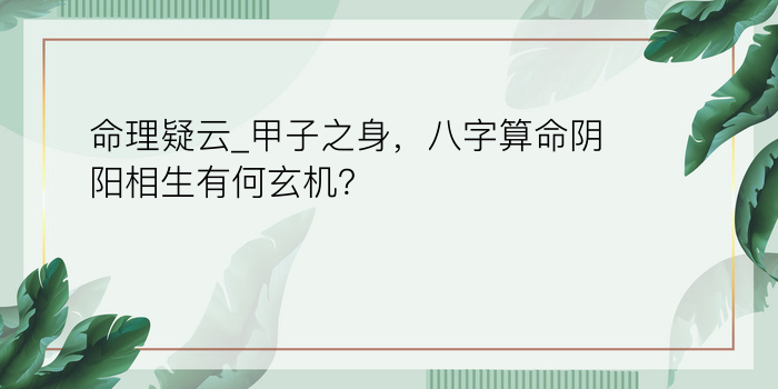 命理疑云_甲子之身，八字算命阴阳相生有何玄机？