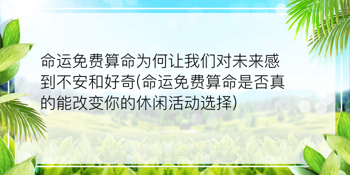 命运免费算命为何让我们对未来感到不安和好奇(命运免费算命是否真的能改变你的休闲活动选择)