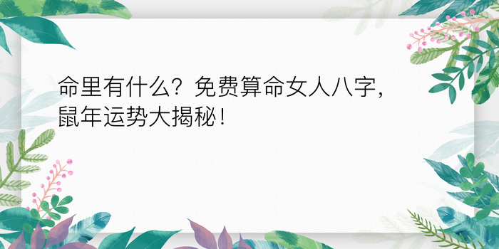 命里有什么？免费算命女人八字，鼠年运势大揭秘！