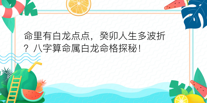 命里有白龙点点，癸卯人生多波折？八字算命属白龙命格探秘！