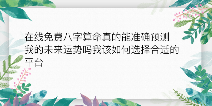 在线免费八字算命真的能准确预测我的未来运势吗我该如何选择合适的平台