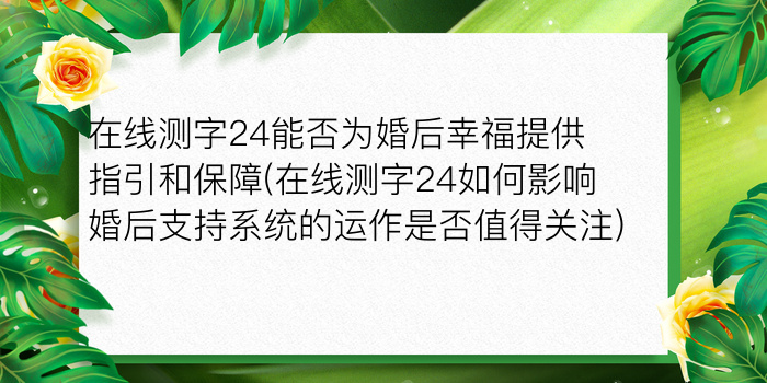 在线测字24能否为婚后幸福提供指引和保障(在线测字24如何影响婚后支持系统的运作是否值得关注)