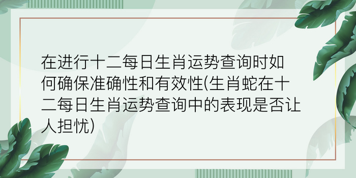 在进行十二每日生肖运势查询时如何确保准确性和有效性(生肖蛇在十二每日生肖运势查询中的表现是否让人担忧)