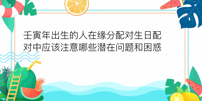 壬寅年出生的人在缘分配对生日配对中应该注意哪些潜在问题和困惑