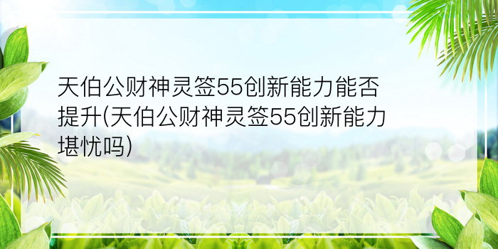 天伯公财神灵签55创新能力能否提升(天伯公财神灵签55创新能力堪忧吗)