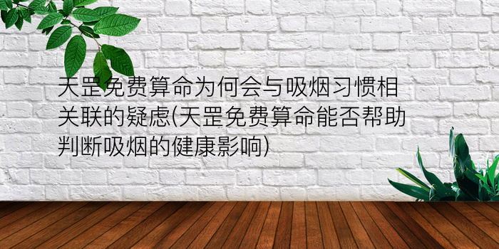 天罡免费算命为何会与吸烟习惯相关联的疑虑(天罡免费算命能否帮助判断吸烟的健康影响)