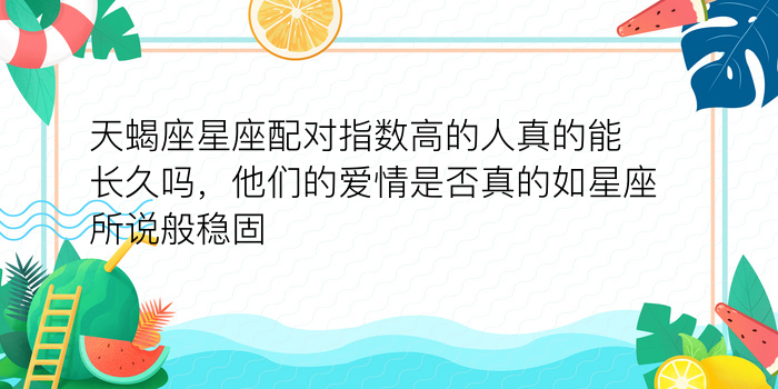 天蝎座星座配对指数高的人真的能长久吗，他们的爱情是否真的如星座所说般稳固