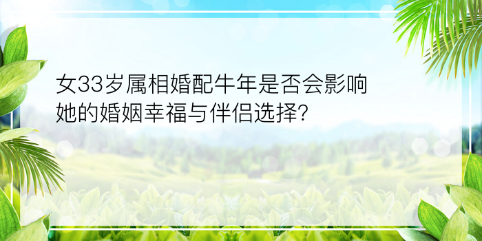 女33岁属相婚配牛年是否会影响她的婚姻幸福与伴侣选择？